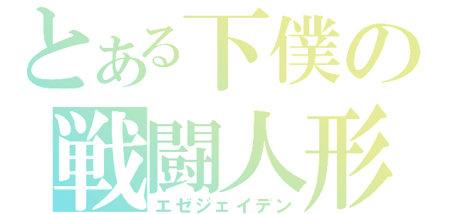 とある下僕の戦闘人形（エゼジェイデン）