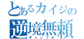 とあるカイジの逆境無頼（ギャンブル）