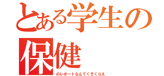 とある学生の保健（のレポートなんてくそくらえ）