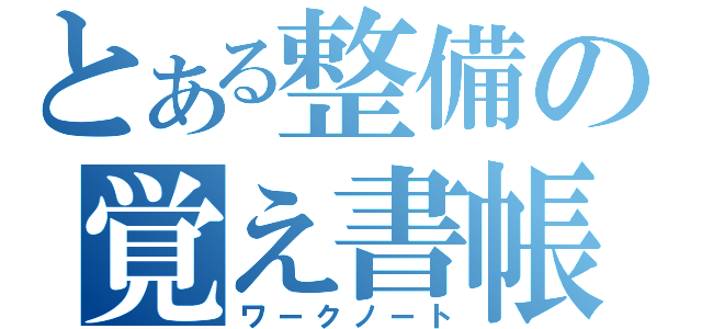 とある整備の覚え書帳（ワークノート）