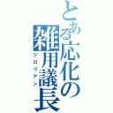 とある応化の雑用議長（ジロリアン）