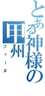 とある神様の甲州（フィーヌ）