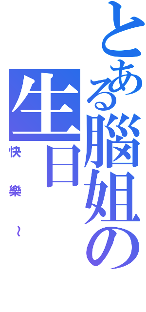 とある腦姐の生日（快樂～）