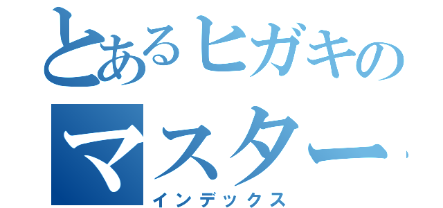 とあるヒガキのマスターベーション（インデックス）