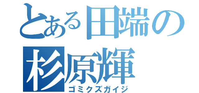 とある田端の杉原輝（ゴミクズガイジ）