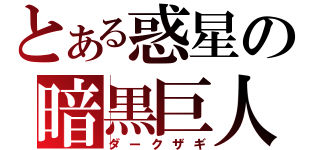 とある惑星の暗黒巨人（ダークザギ）