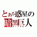 とある惑星の暗黒巨人（ダークザギ）