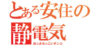 とある安住の静電気（めっさちっこいチンコ）