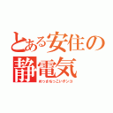 とある安住の静電気（めっさちっこいチンコ）