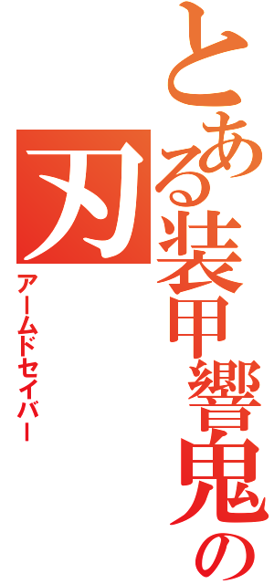 とある装甲響鬼の刃（アームドセイバー）