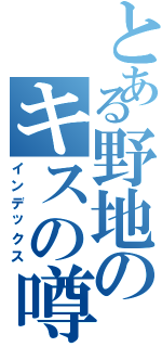とある野地のキスの噂（インデックス）