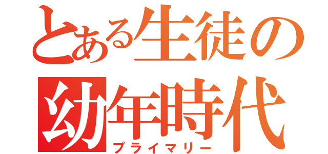 とある生徒の幼年時代（プライマリー）