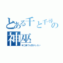 とある千と千尋の神隠しの神巫（中二病でも恋がしたい）