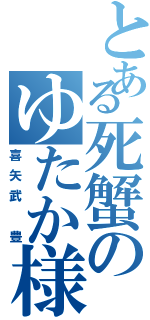 とある死蟹のゆたか様Ⅱ（喜矢武　豊）