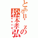 とあるＢ'ｚの松本孝弘（伝説の漢）