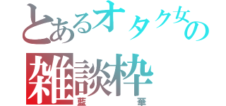 とあるオタク女子の雑談枠（藍華）