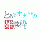 とあるオタク女子の雑談枠（藍華）