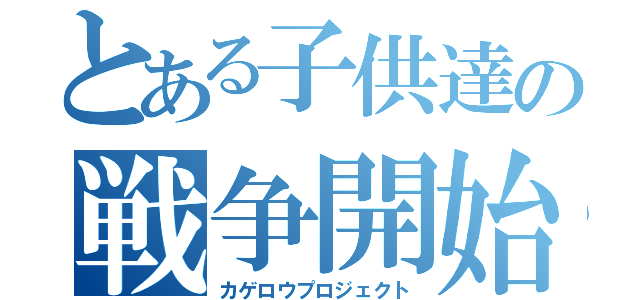 とある子供達の戦争開始（カゲロウプロジェクト）