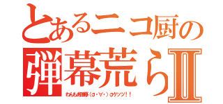 とあるニコ厨の弾幕荒らしⅡ（わんもあ弾幕（σ・∀・）σゲッツ！！）