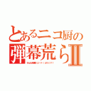 とあるニコ厨の弾幕荒らしⅡ（わんもあ弾幕（σ・∀・）σゲッツ！！）