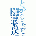 とある☆真冬☆の雑談放送（生ライブ）