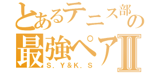 とあるテニス部の最強ペアⅡ（Ｓ．Ｙ＆Ｋ．Ｓ）