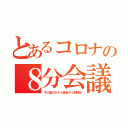 とあるコロナの８分会議（その後のホテル宴会が３時間半）