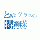 とあるクラスの特選隊（嫌われ者）