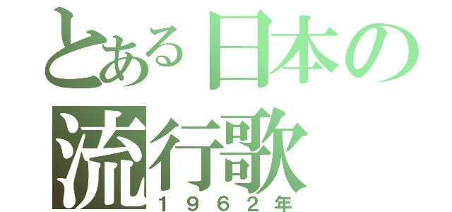 とある日本の流行歌（１９６２年）