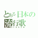 とある日本の流行歌（１９６２年）