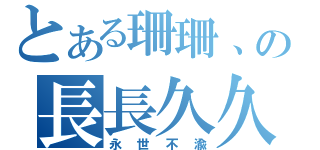 とある珊珊、の長長久久（永世不渝）