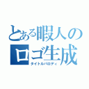 とある暇人のロゴ生成（タイトルパロディ）