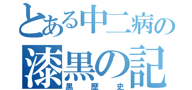 とある中二病の漆黒の記憶（黒歴史）