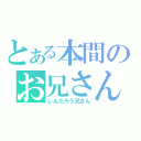 とある本間のお兄さん（しんたろう兄さん）