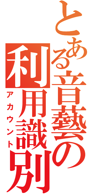 とある音藝の利用識別（アカウント）