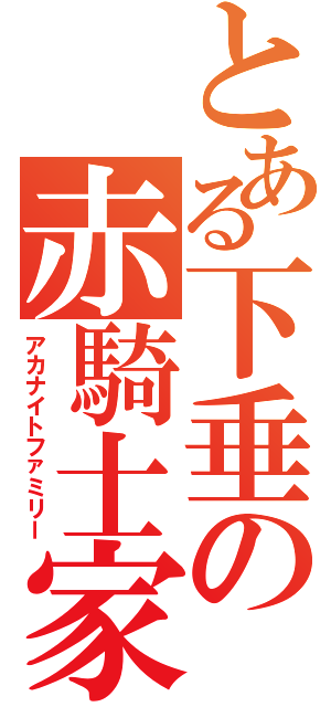 とある下垂の赤騎士家（アカナイトファミリー）