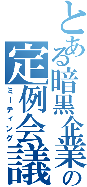 とある暗黒企業の定例会議（ミーティング）