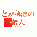 とある極悪の一般人（ニコ・ベリック ）