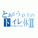 とあるうｐ主のトイレ休憩Ⅱ（やっぱりウンコか）