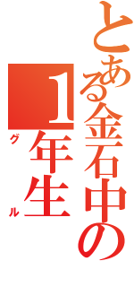 とある金石中の１年生（グル）