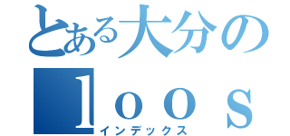 とある大分のｌｏｏｓｅｌｉｆｅ（インデックス）