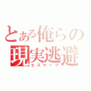 とある俺らの現実逃避（エスケープ）