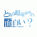 とある超電磁砲の面白い？（面白かったら見るかも）