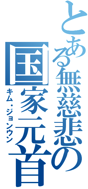 とある無慈悲の国家元首（キム・ジョンウン）