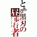 とある黒刃の昼歩行者（デイ・ウォーカー）