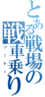 とある戦場の戦車乗り（ソートー）