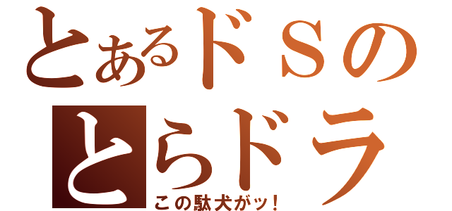 とあるドＳのとらドラ！（この駄犬がッ！）