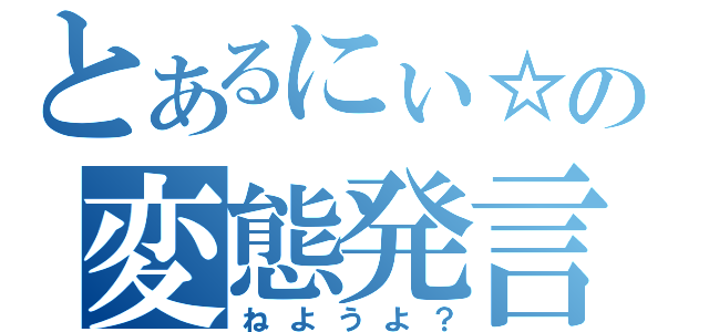 とあるにぃ☆にぃの変態発言（ねようよ？）