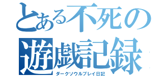 とある不死の遊戯記録（ダークソウルプレイ日記）