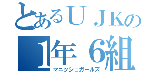 とあるＵＪＫの１年６組（マニッシュガールズ）